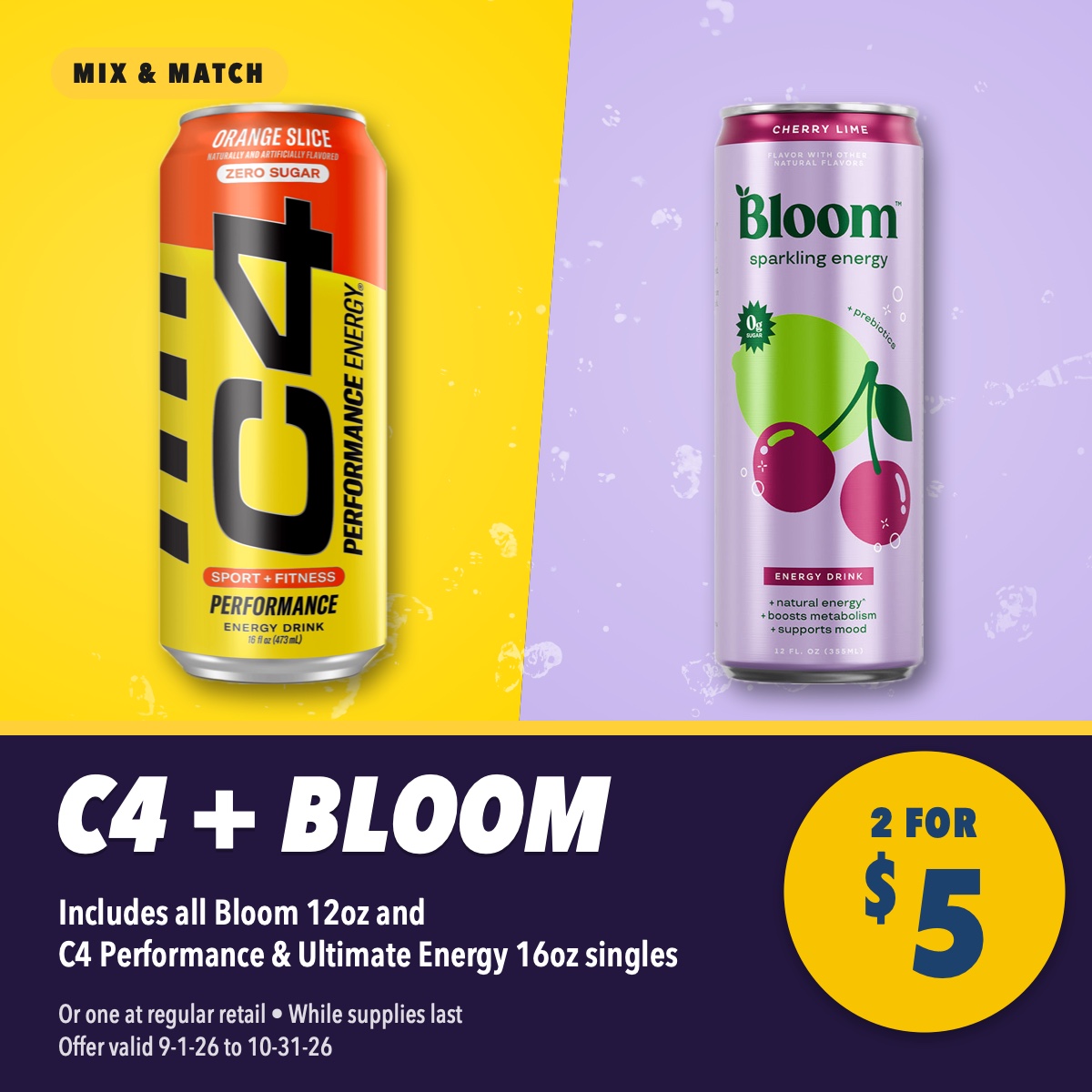 C4 and Bloom mix and match, 2 for $5. Includes all Bloom 12oz and C4 Performance and Ultimate Energy 16oz singles. Or one at regular retail, while supplies last, offer valid September 1 to October 31, 2026.