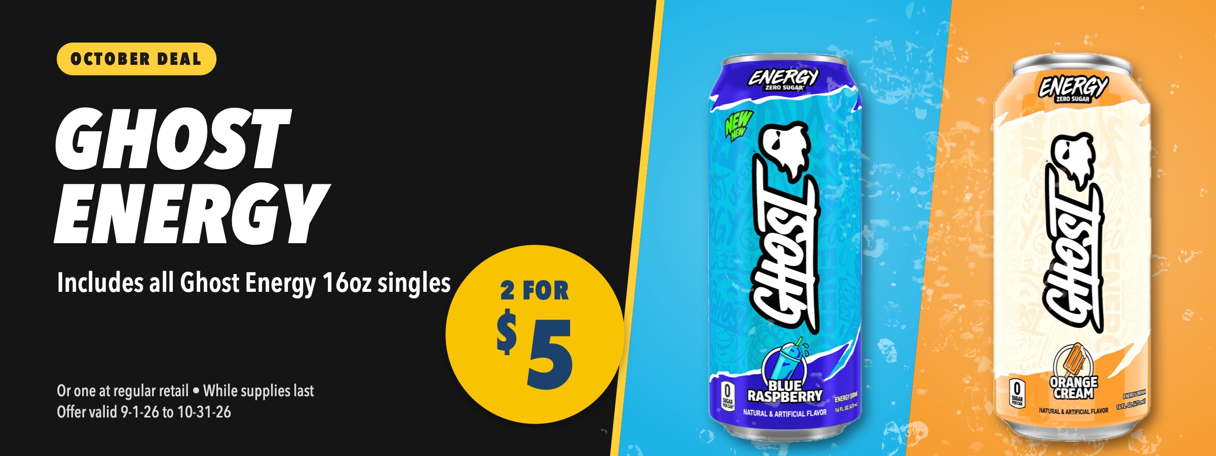 Ghost Energy 16oz, 2 for $5. Includes all Ghost Energy 16oz singles. Or one at regular retail, while supplies last, offer valid September 1 to October 31, 2026.
